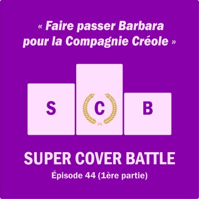Ep 143 : Super Cover Battle 44 (1ère partie) Faire passer Barbara pour la Compagnie Créole cover
