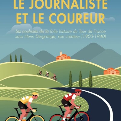 Le Journaliste et le Coureur: Les coulisses de la folle histoire du Tour de France sous Henri Desgrange, son créateur cover