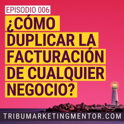 Ep006 - Cómo duplicar la facturación de cualquier negocio cover