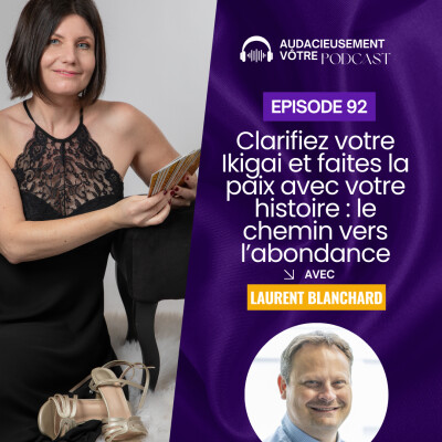 Episode 92 : Clarifiez votre Ikigai et faites la paix avec votre histoire - le chemin vers l'abondance (Interview Laurent Blanchard) cover