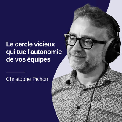 Le cercle vicieux qui tue l'autonomie de vos équipes - Christophe Pichon #35 cover