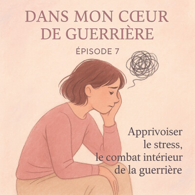 Episode 7 - Apprivoiser le stress - le combat intérieur de la guerrière cover