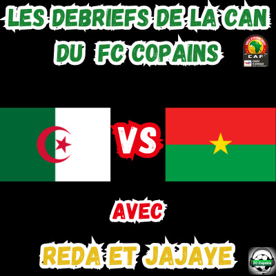 Les débriefs de la CAN du FC Copains - Algérie-Burkina -Faso cover