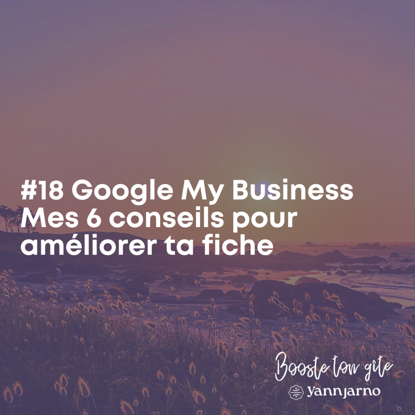 #18 Google My Business & Réservation en direct - Mes 6 conseils pour améliorer ta fiche