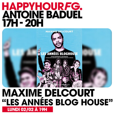 HAPPY HOUR FG AVEC ANTOINE BADUEL. L'INTERVIEW : MAXIME DELCOURT (LES ANNÉES BLOG HOUSE) cover