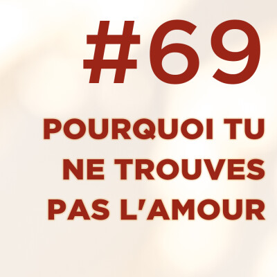 #69 : Pourquoi tu ne trouves pas l'amour : alors que tu as TOUT pour ! cover