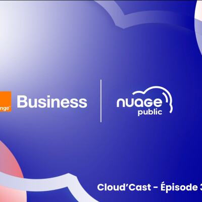 Cloud’Cast #3 : Orange Business : Des solutions sur mesure pour moderniser l'administration cover