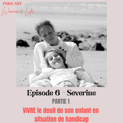 Episode 6 - Partie 1 - Séverine : VIVRE le deuil de son enfant en situation de handicap cover