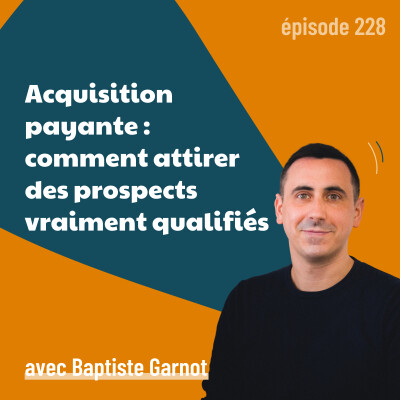 228 - Acquisition payante : comment attirer des prospects vraiment qualifiés - avec Baptiste Garnot | Google Ads, Meta Ads, leadgen cover