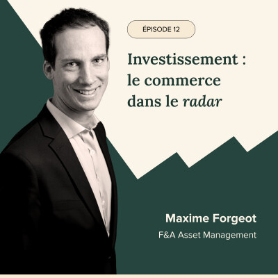 ÉPISODE #12 - Investissement : le commerce dans le radar, avec Maxime Forgeot (F&A Asset Management) cover