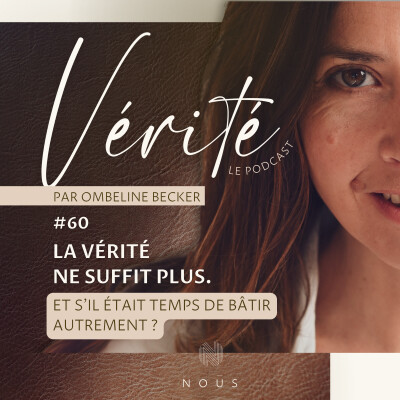 #60 LA VÉRITÉ NE SUFFIT PLUS — Et s’il était temps de bâtir autrement ? cover