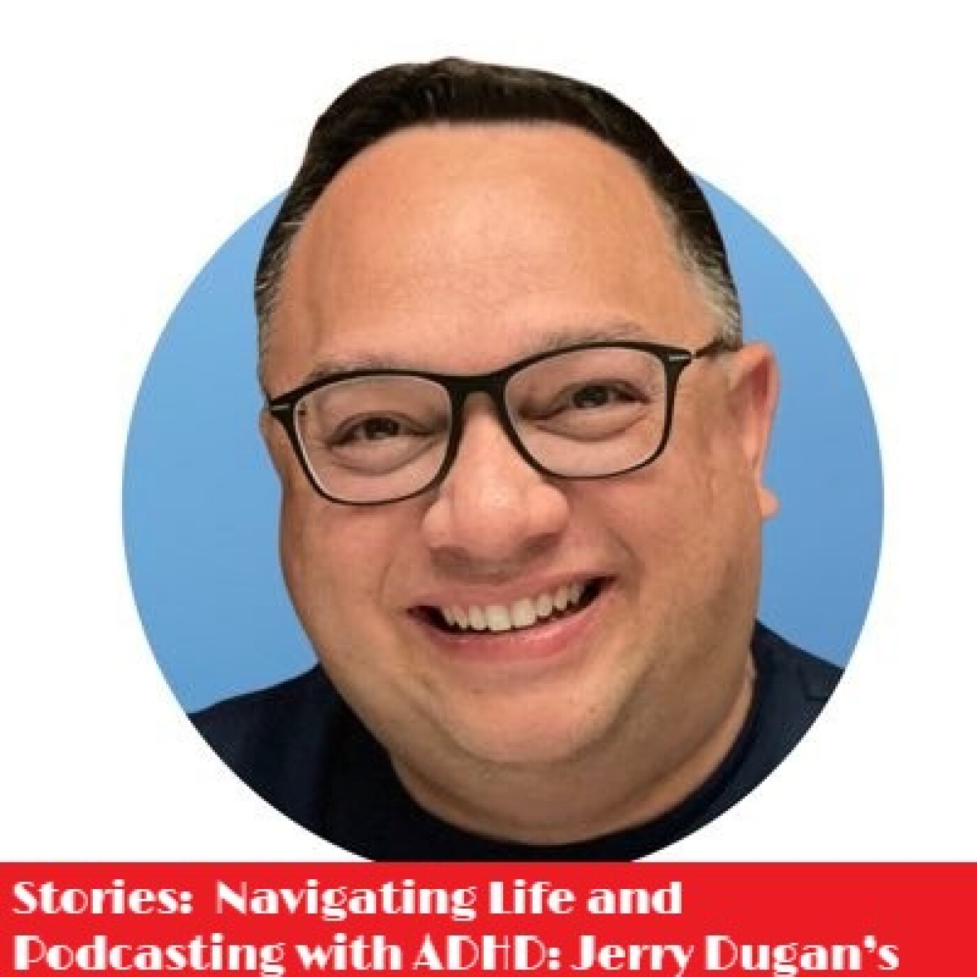 Stories:  Navigating Life and Podcasting with ADHD: Jerry Dugan’s Journey