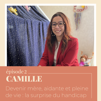 EP 2 - Camille : Devenir mère, aidante et pleine de vie, la surprise du handicap cover