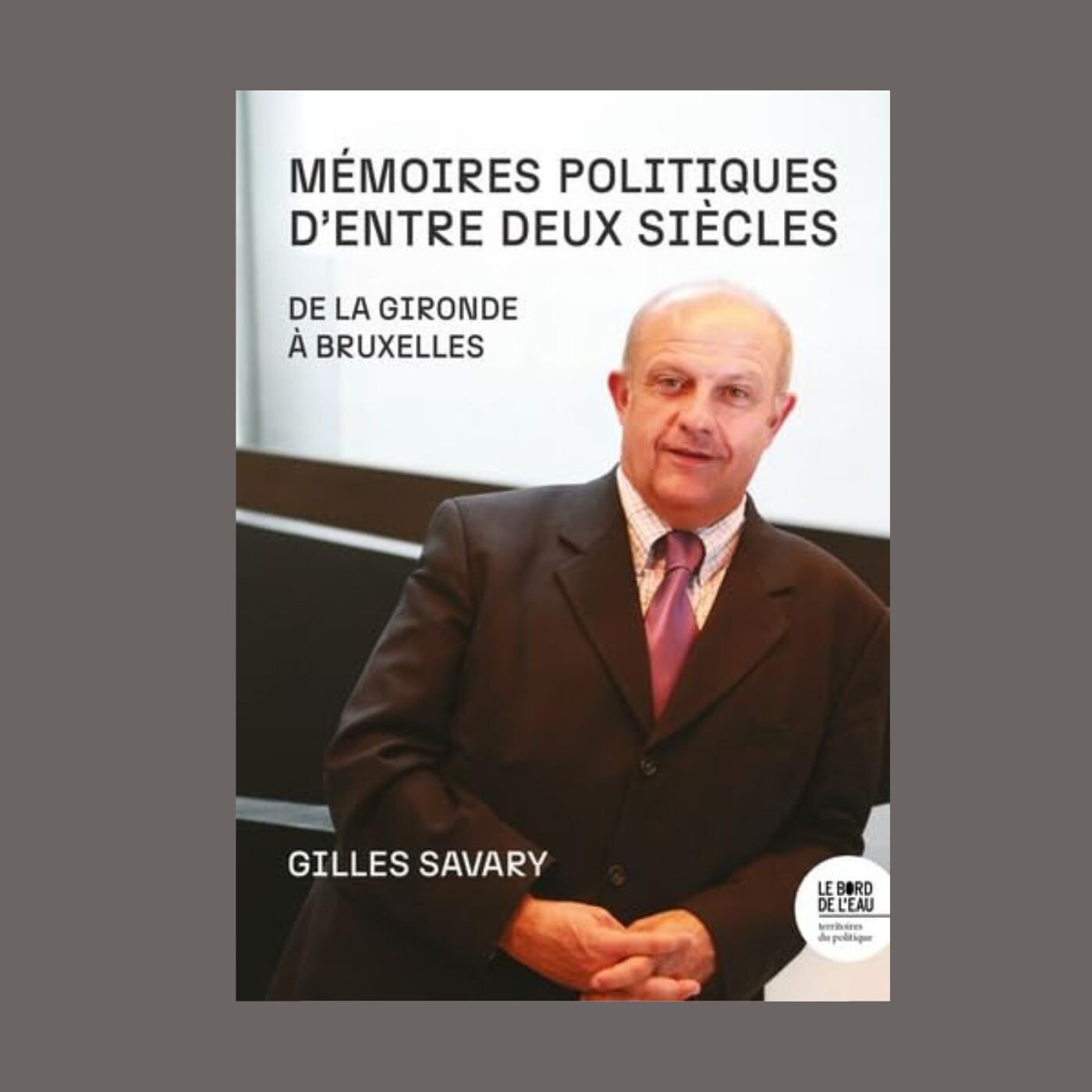 Gilles Savary - Mémoires politiques d'entre deux siècles : de la Gironde à Bruxelles