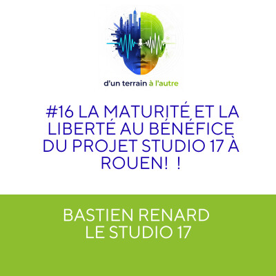 #16 Bastien RENARD: la maturité et la liberté au bénéfice du projet Studio 17 à Rouen ! cover
