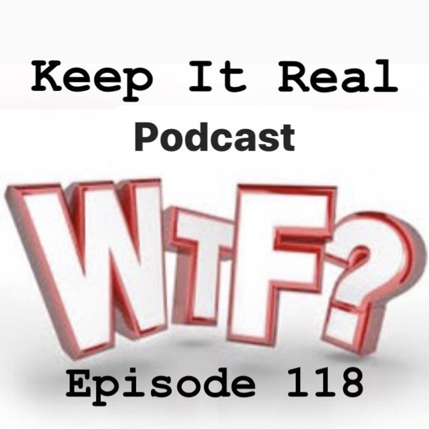 Keep It Real - Episode #118: WTF Keep It Real - Episode #118: WTF