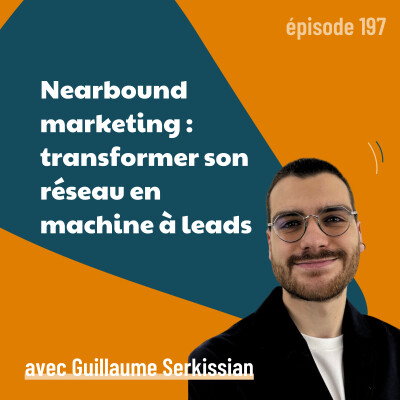 197 - Nearbound marketing : transformer son réseau en machine à leads - avec Guillaume Serkissian | business, stratégie marketing cover