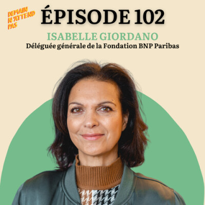102- "Indignez-vous et agissez !" avec Isabelle Giordano, déléguée générale de la Fondation BNP Paribas cover