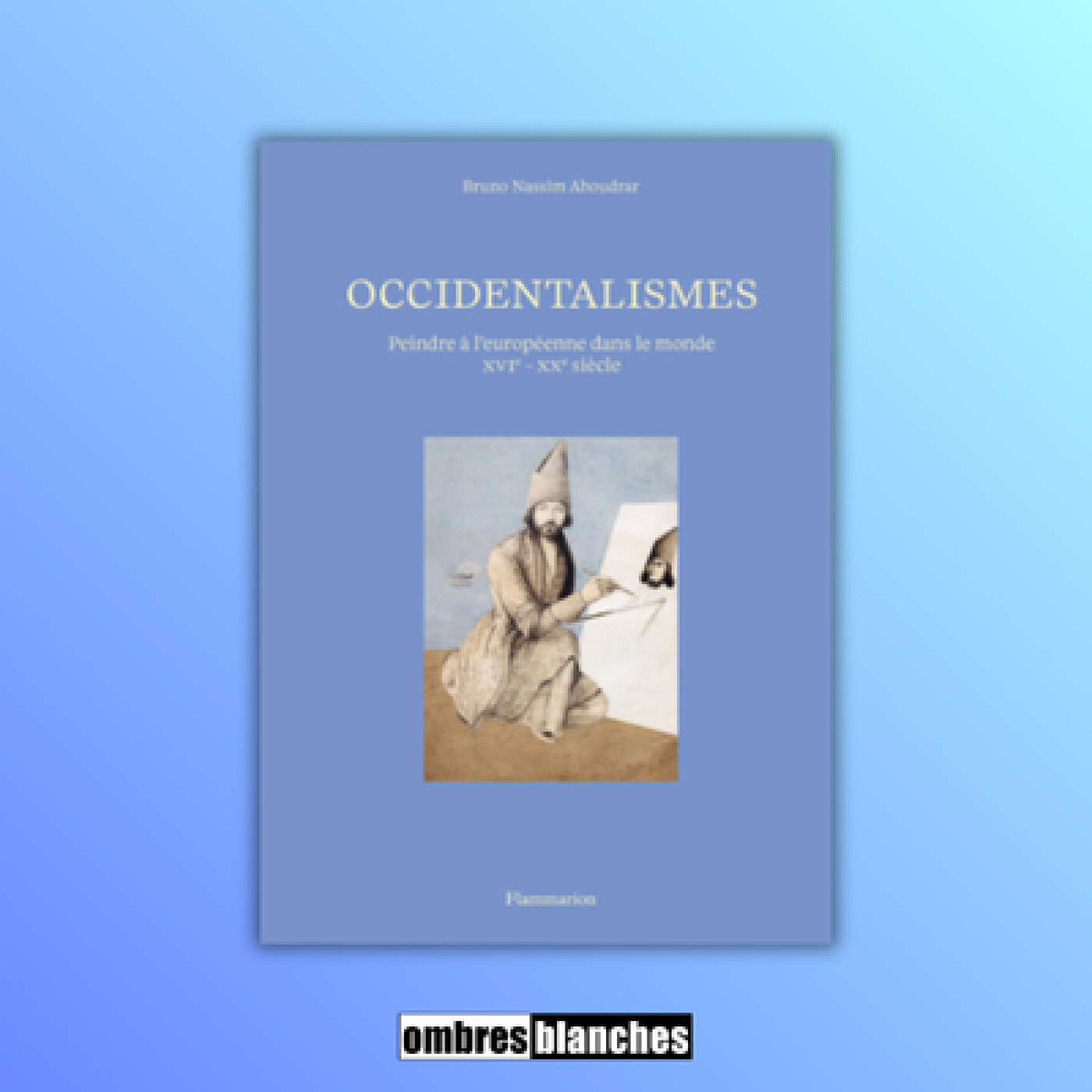 Bruno Nassim Aboudrar → Occidentalismes. Peindre à l’européenne dans le monde (XVIe-XXe siècle)
