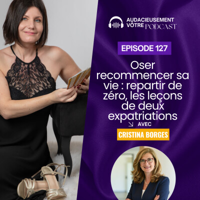 Episode 127 : Oser recommencer sa vie : repartir de zéro, les leçons de deux expatriations (Cristina Borges) cover