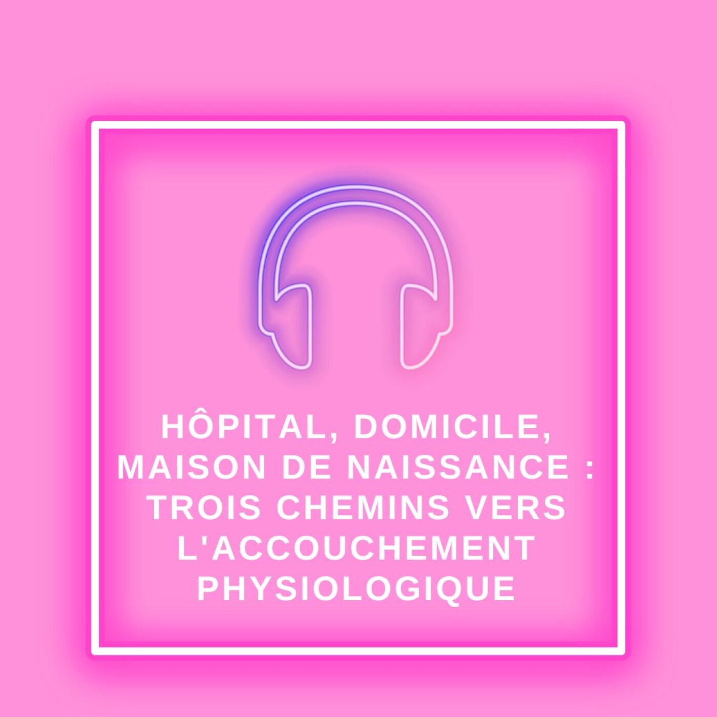 Hôpital, domicile, maison de naissance : trois chemins vers l'accouchement physiologique episode artwork