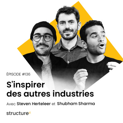 S'inspirer des autres industries avec Shubham, Steven, Romain | E136 cover