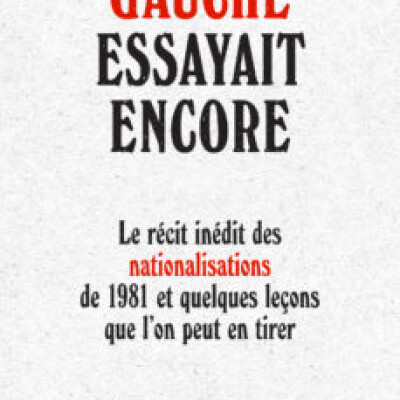 Quand la gauche essayait encore. Le récit inédit des nationalisations de 1981 cover