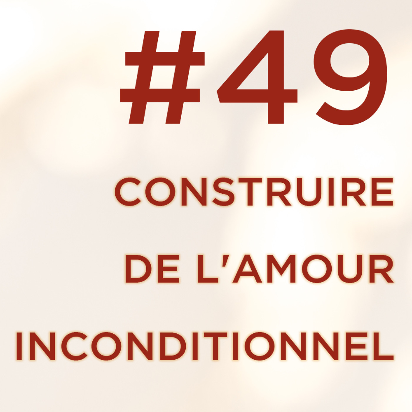 #49 : Comment construire de l'amour inconditionnel