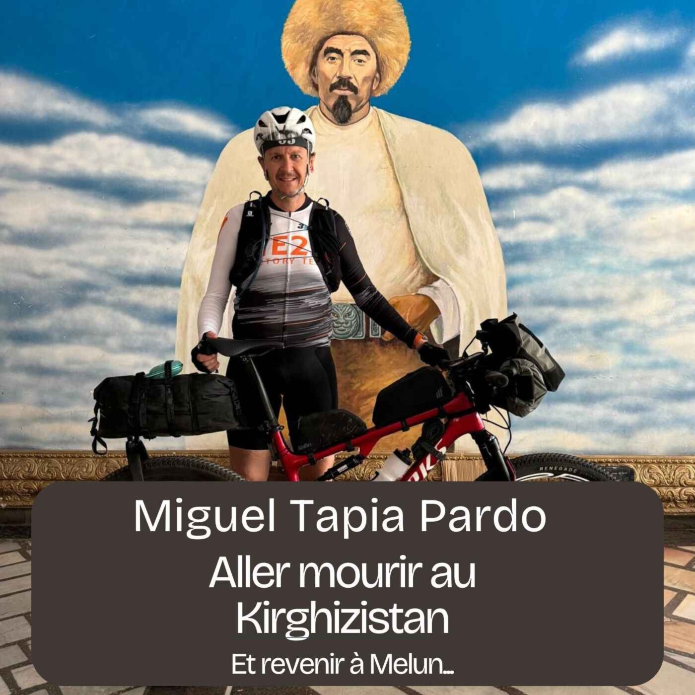 Episode 226 - Miguel Tapia Pardo - Aller mourir (ou pas) au Kirghizistan, et revenir à Melun.