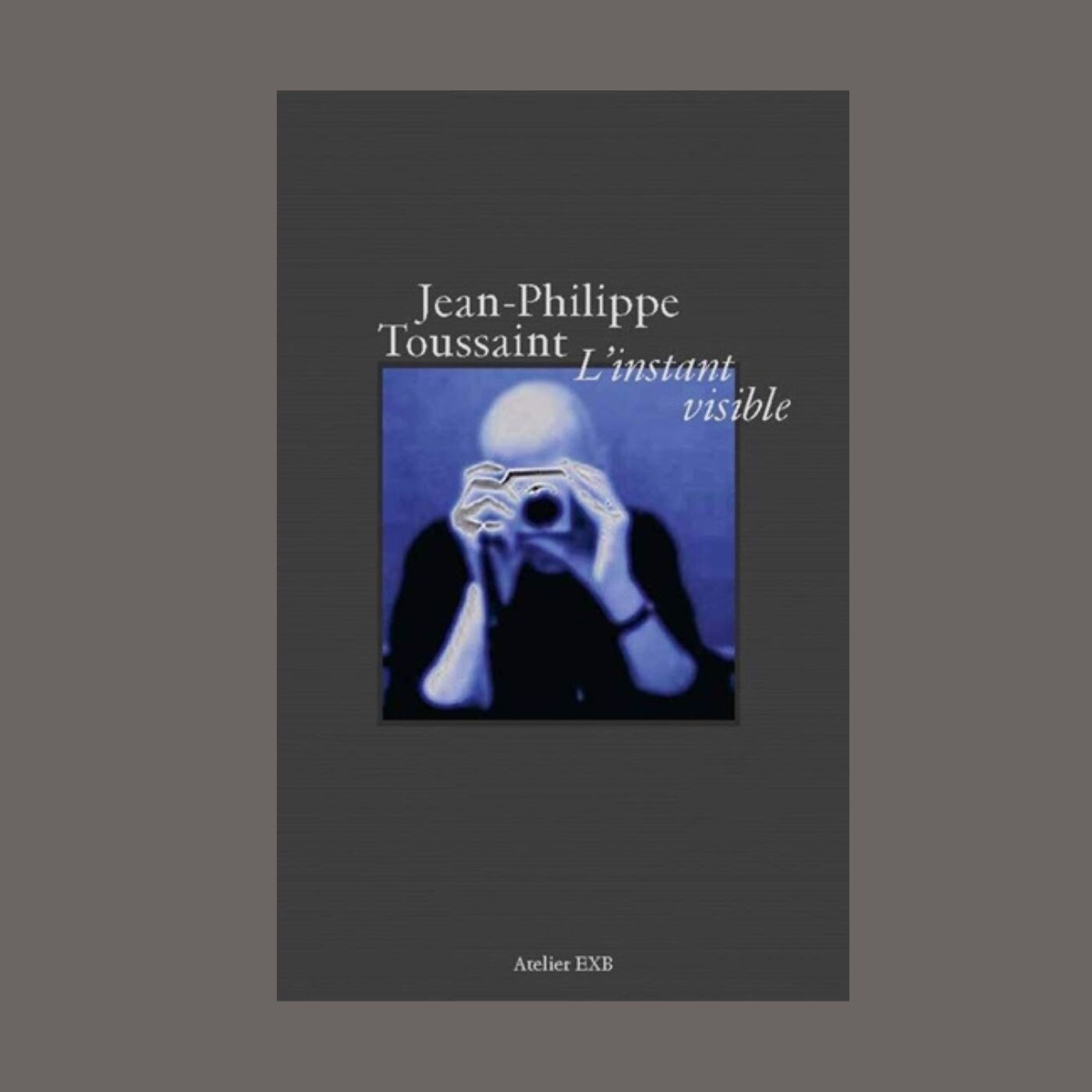 Jean-Philippe Toussaint - L'instant visible