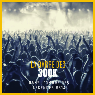 Dans l'ombre des légendes-314 La barre des 300K... cover