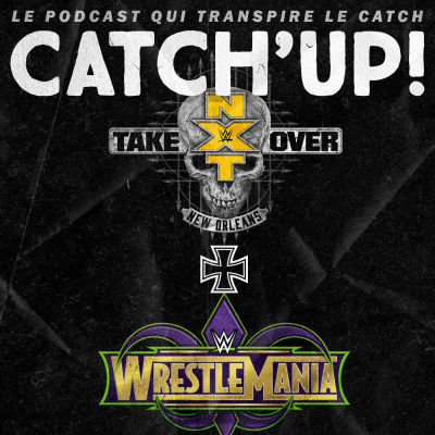 Catch'up! WWE NXT TakeOver New-Orleans & WWE WrestleMania 34 cover