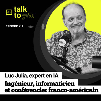 Talk to you EP#12 Luc Julia, comprendre l’IA pour mieux l’appréhender, et l’utiliser plus sobrement. cover