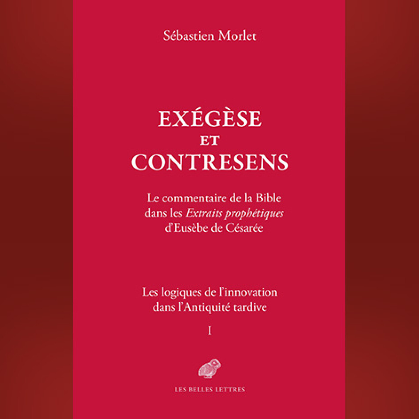 Sébastien Morlet - Exégèse et contresens. Le commentaire de la Bible dans les Extraits prophétiques d’Eusèbe de Césarée