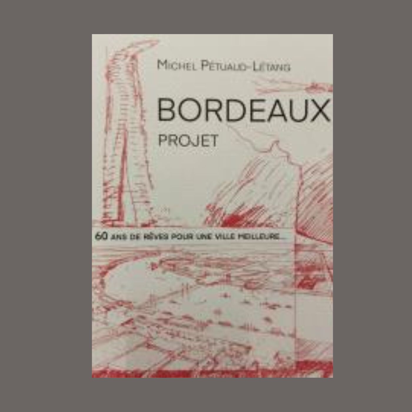 Michel Pétuaud-Létang - Bordeaux Projet : 60 ans de rêves pour une ville meilleure...