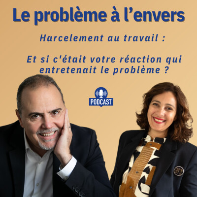 le-probleme-a-l-envers_episode-8_Harcèlement-au-travail-et-si-c-était-votre-réaction-qui-entretenait-le-problème ? cover