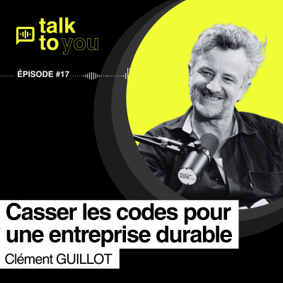 Talk to You EP#17, Changer les comportements passe par changer l'entreprise ? Avec Clément Guillot. cover