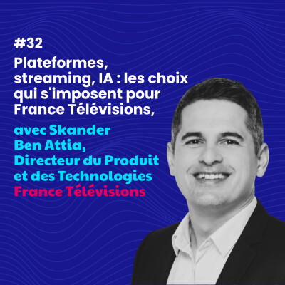#32 - Plateformes, streaming, IA : les choix qui s'imposent pour France Télévisions, avec Skander Ben Attia cover