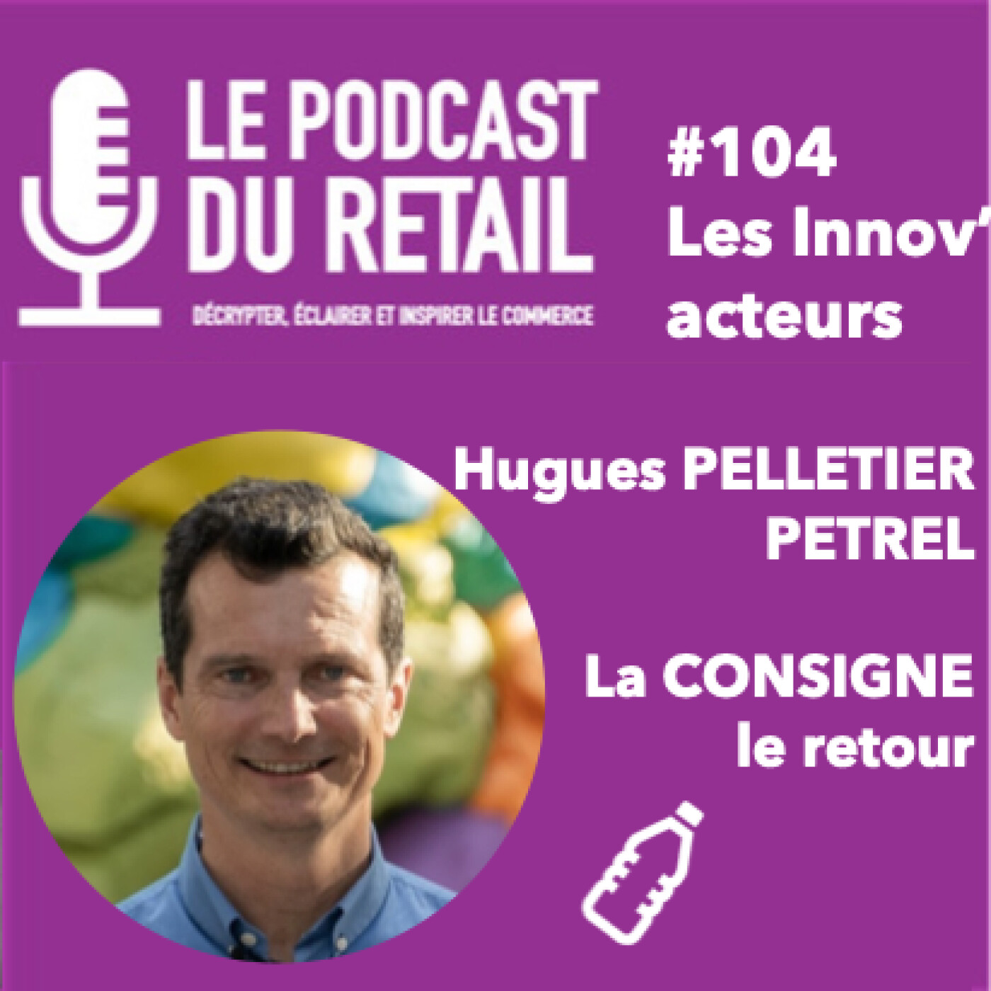 #104 Hugues PELLETIER - PETREL - La CONSIGNE pour réemploi, revient, grâce à la coopération enseignes, industriels et partenaires