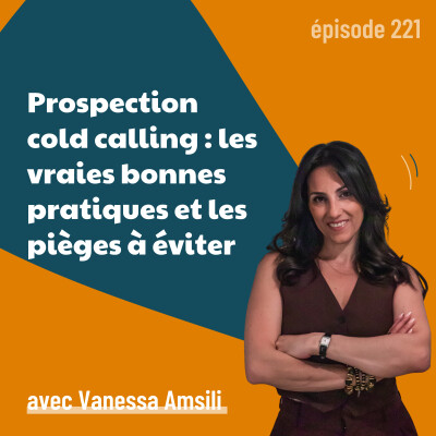 221 - Prospection téléphonique : les vraies bonnes pratiques et les pièges à éviter - avec Vanessa Amsili | cold call cover