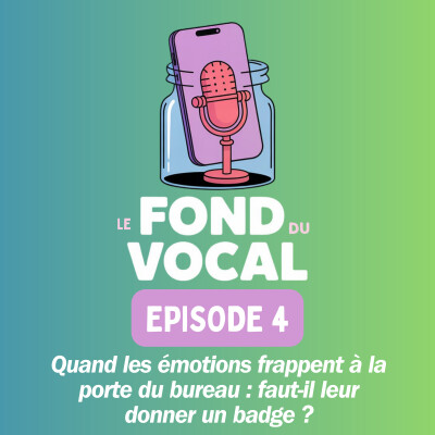 Le fond du vocal EP4: "Quand les émotions frappent à la porte du bureau : faut-il leur donner un badge ?" cover