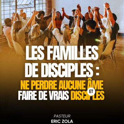 LES FAMILLES DE DISCIPLES : NE PERDRE AUCUNE ÂME ET FAIRE DE VRAIS DISCIPLES - Pasteur Eric Zola cover