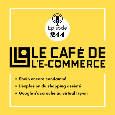 244 - Shein encore condamné, l'explosion du shopping assisté, Google s'accroche au virtual try-on cover