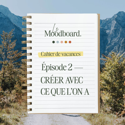 HORS-SÉRIE — Le cahier de vacances du Moodboard - Épisode 2, Créer avec ce que l'on a cover