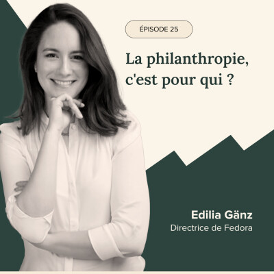 Épisode #25 - La philanthropie c'est pour qui ? Avec Edilia Gänz, Directrice de Fedora cover
