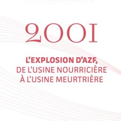 2001 : l’explosion d’AZF, de l’usine nourricière à l’usine meurtrière cover