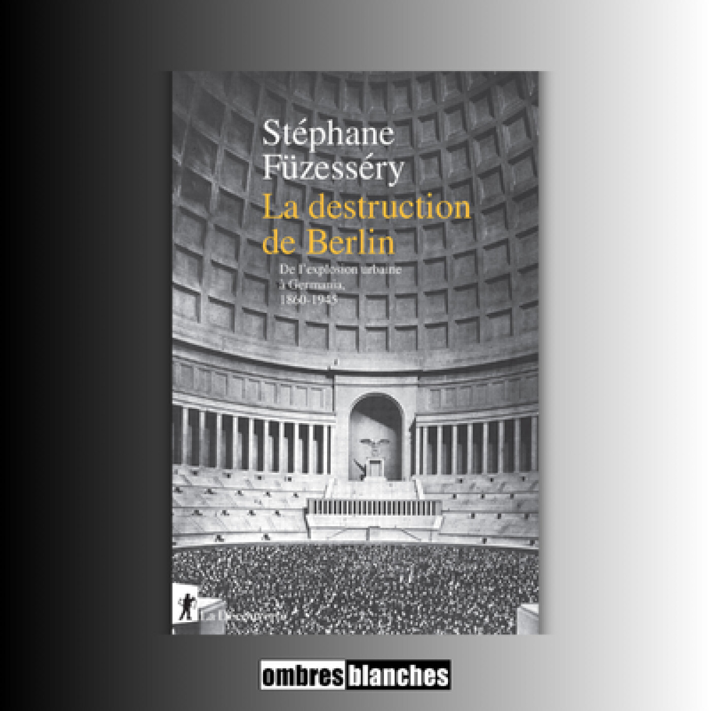 Stéphane Füzesséry → La Destruction de Berlin : de l’explosion urbaine à Germania, 1860-1945