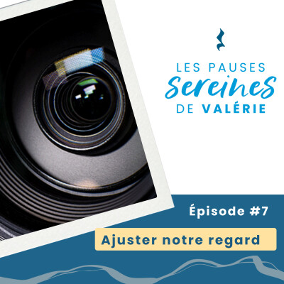 Épisode 7 - Les Pause Sereines de Valérie : Ajuster notre regard cover