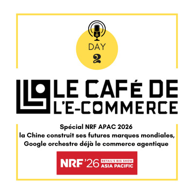 269 - Spécial NRF APAC 2026 - Day 2, la Chine construit ses futures marques mondiales, Google orchestre déjà le commerce agentique cover